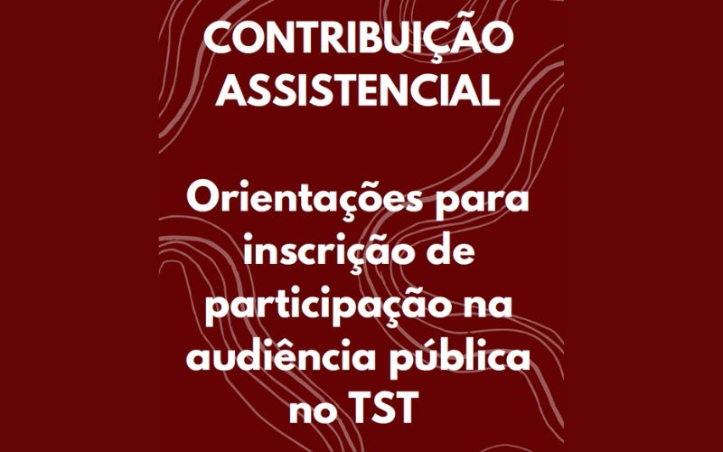 Audiências Públicas no TST sobre Contribuição Assistencial acontecem dias 22 e 23 de agosto. Saiba como se inscrever!